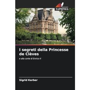 Kerber, Sigrid I segreti della Princesse de Clèves: e alla corte di Enrico II Kerber, Sigrid I segreti della Princesse de Clèves: e alla corte di Enrico II