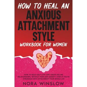 Winslow, Nora How To Heal An Anxious Attachment Style: How to Build Self-Love and Create Secure Relationships, Without Fear and Anxiety, Even If You’ve Struggled with Attachment Your Whole Life Winslow, Nora How To Heal An Anxious Attachment Style: How to Build Self-Love and Create Secure Relationships, Without Fear and Anxiety, Even If You’ve Struggled with Attachment Your Whole Life
