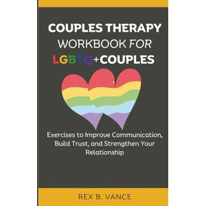 VANCE, REX B. Couples Therapy Workbook for LGBTQ+ Couples: Exercises to Improve Communication, Build Trust, and Strengthen Your Relationship VANCE, REX B. Couples Therapy Workbook for LGBTQ+ Couples: Exercises to Improve Communication, Build Trust, and Strengthen Your Relationship