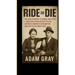 GRAY, ADAM Ride or Die: The True Romance of Bonnie and Clyde — How Two Lovers Defied the Law, Captured America’s Imagination, and Paid the Ultimate Price GRAY, ADAM Ride or Die: The True Romance of Bonnie and Clyde — How Two Lovers Defied the Law, Captured America’s Imagination, and Paid the Ultimate Price