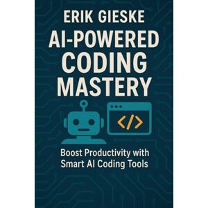 Gieske, Erik AI-Powered Coding Mastery: Boost Productivity with Smart AI Coding Tools Gieske, Erik AI-Powered Coding Mastery: Boost Productivity with Smart AI Coding Tools