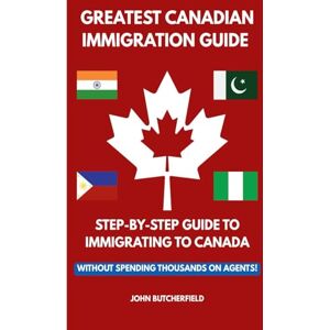 Butcherfield, John GREATEST CANADIAN IMMIGRATION GUIDE: STEP-BY-STEP GUIDE TO IMMIGRATING TO CANADA Butcherfield, John GREATEST CANADIAN IMMIGRATION GUIDE: STEP-BY-STEP GUIDE TO IMMIGRATING TO CANADA