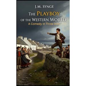 SYNGE, J. M. The Playboy of the Western World: A Comedy in Three Acts SYNGE, J. M. The Playboy of the Western World: A Comedy in Three Acts
