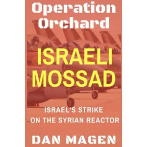 Magen, Dan Israeli Mossad: Operation Orchard Israel's Strike On The Syrian Reactor: Operation Orchard, the famous Israel's Strike (Mossad Operations: From Orchard to Mabhouh to Iran's Nuclear Program) Magen, Dan Israeli Mossad: Operation Orchard Israel's Strike On The Syrian Reactor: Operation Orchard, the famous Israel's Strike (Mossad Operations: From Orchard to Mabhouh to Iran's Nuclear Program)