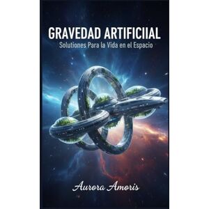 Amoris, Aurora Gravedad Artificial: Soluciones Para la Vida en el Espacio (Imaginación científica e inventos) Amoris, Aurora Gravedad Artificial: Soluciones Para la Vida en el Espacio (Imaginación científica e inventos)