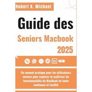 K. Michael, Robert Guide des Seniors Macbook: Un manuel pratique pour les utilisateurs novices pour explorer et maîtriser les fonctionnalités du MacBook en toute confiance et facilité K. Michael, Robert Guide des Seniors Macbook: Un manuel pratique pour les utilisateurs novices pour explorer et maîtriser les fonctionnalités du MacBook en toute confiance et facilité