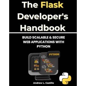 Castillo, Andrew L. The Flask Developer's Handbook: Build Scalable & Secure Web Applications with Python Castillo, Andrew L. The Flask Developer's Handbook: Build Scalable & Secure Web Applications with Python
