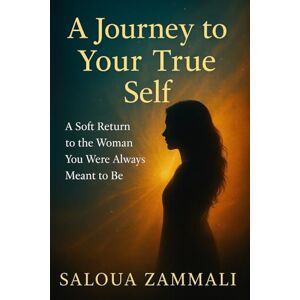 zammali, SALOUA A Journey to Your True Self: A Soft Return to the Woman You Were Always Meant to Be zammali, SALOUA A Journey to Your True Self: A Soft Return to the Woman You Were Always Meant to Be
