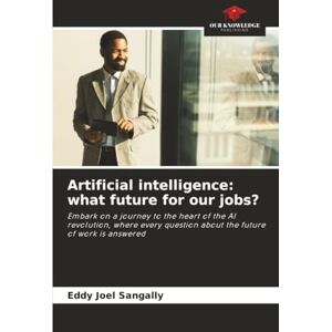 SANGALLY, Eddy Joel Artificial intelligence: what future for our jobs?: Embark on a journey to the heart of the AI revolution, where every question about the future of work is answered SANGALLY, Eddy Joel Artificial intelligence: what future for our jobs?: Embark on a journey to the heart of the AI revolution, where every question about the future of work is answered