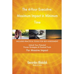 Gerardus Blokdyk - The Art of Service The 4-Hour Executive: Maximum Impact in Minimum Time Gerardus Blokdyk - The Art of Service The 4-Hour Executive: Maximum Impact in Minimum Time