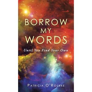 O'Rourke, Patricia BORROW MY WORDS: Until You Find Your Own O'Rourke, Patricia BORROW MY WORDS: Until You Find Your Own