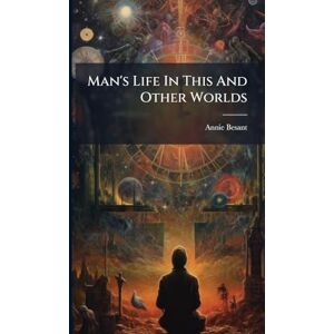 Besant, Annie Man's Life In This And Other Worlds Besant, Annie Man's Life In This And Other Worlds
