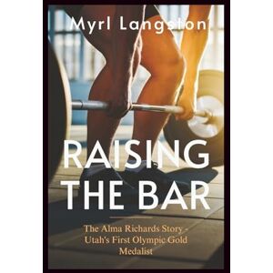 Langston, Myrl Raising The Bar: The Alma Richards Story Utah's First Olympic Gold Medalist Langston, Myrl Raising The Bar: The Alma Richards Story Utah's First Olympic Gold Medalist