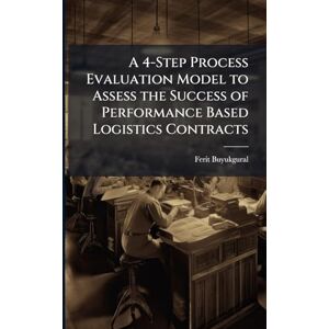 Buyukgural, Ferit A 4-Step Process Evaluation Model to Assess the Success of Performance Based Logistics Contracts Buyukgural, Ferit A 4-Step Process Evaluation Model to Assess the Success of Performance Based Logistics Contracts