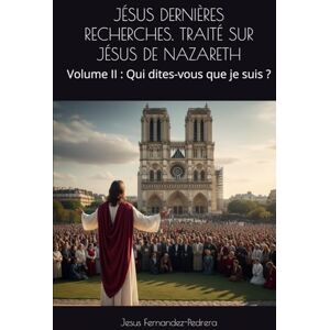 Fernandez-Pedrera, Jesus JÉSUS DERNIÈRES RECHERCHES. TRAITÉ SUR JÉSUS DE NAZARETH: Volume II : Qui dites-vous que je suis ? (CATENA AUREA: La chaîne de garde ininterrompue de Dieu jusqu’à aujourd’hui.) Fernandez-Pedrera, Jesus JÉSUS DERNIÈRES RECHERCHES. TRAITÉ SUR JÉSUS DE NAZARETH: Volume II : Qui dites-vous que je suis ? (CATENA AUREA: La chaîne de garde ininterrompue de Dieu jusqu’à aujourd’hui.)