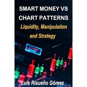 Risueño Gomez, Luis SMART MONEY VS CHART PATTERNS: Liquidity, Manipulation and Strategy Risueño Gomez, Luis SMART MONEY VS CHART PATTERNS: Liquidity, Manipulation and Strategy