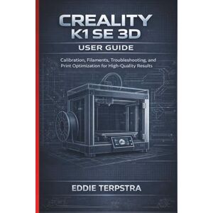 TERPSTRA, EDDIE CREALITY K1 SE 3D USER GUIDE: Calibration, Filaments, Troubleshooting, and Print Optimization for High-Quality Results TERPSTRA, EDDIE CREALITY K1 SE 3D USER GUIDE: Calibration, Filaments, Troubleshooting, and Print Optimization for High-Quality Results