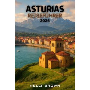 BROWN, NELLY Asturien Reiseführer 2026: Von Gijón bis zu den Picos de Europa, entdecken Sie die 20 atemberaubendsten Abenteuer und lokalen Geheimnisse Asturien (enthält eine Karte) BROWN, NELLY Asturien Reiseführer 2026: Von Gijón bis zu den Picos de Europa, entdecken Sie die 20 atemberaubendsten Abenteuer und lokalen Geheimnisse Asturien (enthält eine Karte)