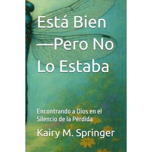 Springer, Kairy Está Bien—Pero No Lo Estaba: Encontrando a Dios en el Silencio de la Pérdida Springer, Kairy Está Bien—Pero No Lo Estaba: Encontrando a Dios en el Silencio de la Pérdida