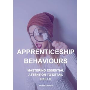 Gilmour, Andrew Apprenticeship Behaviours: Mastering Essential Attention to Detail Skills Gilmour, Andrew Apprenticeship Behaviours: Mastering Essential Attention to Detail Skills