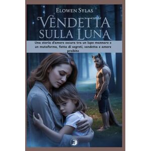 Sylas, Elowen Vendetta sulla Luna: Una storia d'amore oscura tra un lupo mannaro e un mutaforma, fatta di segreti, vendetta e amore proibito Sylas, Elowen Vendetta sulla Luna: Una storia d'amore oscura tra un lupo mannaro e un mutaforma, fatta di segreti, vendetta e amore proibito