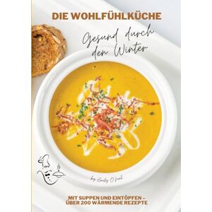O'Neil, Emily Die Wohlfühlküche: Gesund durch den Winter mit Suppen und Eintöpfen Über 200 wärmende Rezepte (Winter Küche) O'Neil, Emily Die Wohlfühlküche: Gesund durch den Winter mit Suppen und Eintöpfen Über 200 wärmende Rezepte (Winter Küche)