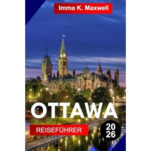Maxwell, Imma K. OTTAWA Reiseführer 2026: Entdecken Sie Ottawa, Kanadas Winterwunderland mit verschneiten Straßen, festlichen Shows, heißen Getränken und fröhlichen Feiertagsstimmungen Maxwell, Imma K. OTTAWA Reiseführer 2026: Entdecken Sie Ottawa, Kanadas Winterwunderland mit verschneiten Straßen, festlichen Shows, heißen Getränken und fröhlichen Feiertagsstimmungen