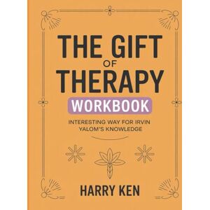 Ken, Harry The Gift Of Therapy Workbook: Interesting Way for Irvin Yalom’s Knowledge Ken, Harry The Gift Of Therapy Workbook: Interesting Way for Irvin Yalom’s Knowledge