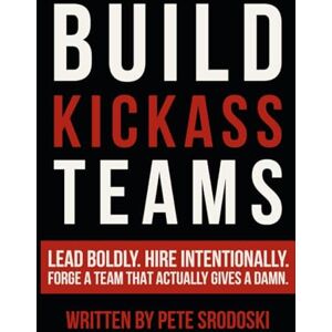 Srodoski, Pete Build Kickass Teams: Lead Boldly. Hire Intentionally. Forge a Team That Actually Gives a Damn. (The Small Business Owner's Toolkit) Srodoski, Pete Build Kickass Teams: Lead Boldly. Hire Intentionally. Forge a Team That Actually Gives a Damn. (The Small Business Owner's Toolkit)