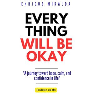 Miralda, Enrique Everything will be okay: "A journey toward hope, calm, and confidence in life Miralda, Enrique Everything will be okay: "A journey toward hope, calm, and confidence in life