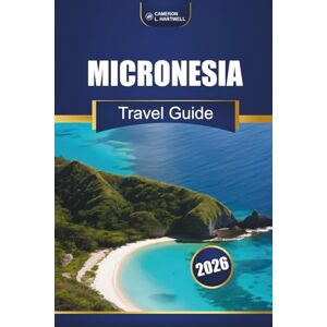 Hartwell, Cameron L. Micronesia Travel Guide 2026: Top Islands, Culture, Beaches, Local Tips, and Adventure Itineraries for First-Time Visitors Hartwell, Cameron L. Micronesia Travel Guide 2026: Top Islands, Culture, Beaches, Local Tips, and Adventure Itineraries for First-Time Visitors
