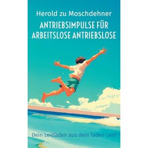 zu Moschdehner, Herold Antriebsimpulse für arbeitslose Antriebslose: Dein Leitfaden aus dem faden Leid zu Moschdehner, Herold Antriebsimpulse für arbeitslose Antriebslose: Dein Leitfaden aus dem faden Leid