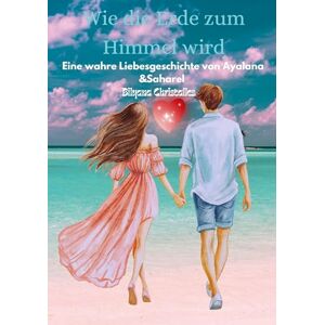 Christalles, Bilyana Wie die Erde zum Himmel wird: Eine wahre Liebesgeschichte von Ayalana und Saharel Christalles, Bilyana Wie die Erde zum Himmel wird: Eine wahre Liebesgeschichte von Ayalana und Saharel
