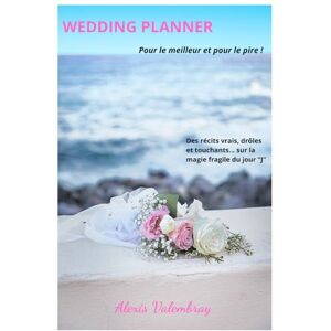 Valembray, Alexis WEDDING PLANNER Pour le meilleur et pour le pire !: 50 Récits authentiques d'un Organisateur de Mariage et Officiant de Cérémonie Laïque de Mariage Valembray, Alexis WEDDING PLANNER Pour le meilleur et pour le pire !: 50 Récits authentiques d'un Organisateur de Mariage et Officiant de Cérémonie Laïque de Mariage
