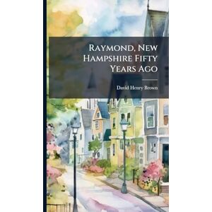 Brown, David Henry Raymond, New Hampshire Fifty Years Ago Brown, David Henry Raymond, New Hampshire Fifty Years Ago