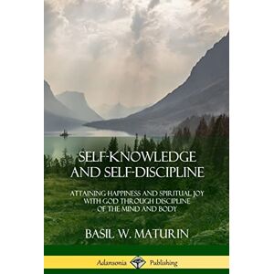 Maturin, Basil W. Self-Knowledge and Self-Discipline: Attaining Happiness and Spiritual Joy with God Through Discipline of the Mind and Body Maturin, Basil W. Self-Knowledge and Self-Discipline: Attaining Happiness and Spiritual Joy with God Through Discipline of the Mind and Body