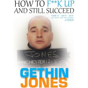 Jones, Gethin How to F**K up and still succeed: Use Think it – Say it – Do it and unlock your true potential Jones, Gethin How to F**K up and still succeed: Use Think it – Say it – Do it and unlock your true potential