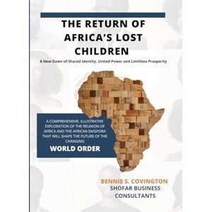 Covington, Bennie S The Return of Africa's Lost Children: A New Dawn of Shared Identity, United Power and Limitless Prosperity: A Comprehensive, illustrative exploration of the reunion of Africa and the African diaspora Covington, Bennie S The Return of Africa's Lost Children: A New Dawn of Shared Identity, United Power and Limitless Prosperity: A Comprehensive, illustrative exploration of the reunion of Africa and the African diaspora