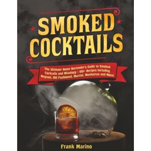 Marino, Frank Smoked Cocktails: The Ultimate Home Bartender's Guide to Smoked Cocktails and Mixology 100+ Recipes Including Negroni, Old Fashioned, Martini, Manhattan and More! Marino, Frank Smoked Cocktails: The Ultimate Home Bartender's Guide to Smoked Cocktails and Mixology 100+ Recipes Including Negroni, Old Fashioned, Martini, Manhattan and More!