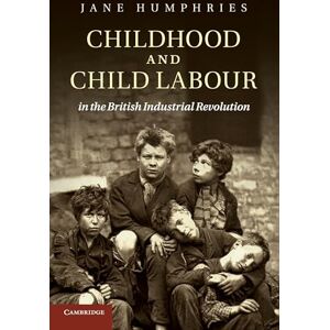 Humphries, Jane Childhood and Child Labour in the British Industrial Revolution (Cambridge Studies in Economic History Second Series) Humphries, Jane Childhood and Child Labour in the British Industrial Revolution (Cambridge Studies in Economic History Second Series)