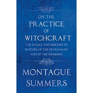 Summers, Montague On the Practice of Witchcraft The Malice and Mischief of Witches, of the Devils Mark and of the Grimoire ((Fantasy and Horror Classics)) Summers, Montague On the Practice of Witchcraft The Malice and Mischief of Witches, of the Devils Mark and of the Grimoire ((Fantasy and Horror Classics))