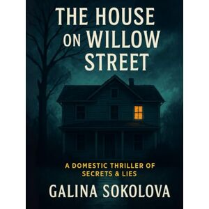 Sokolova, Galina The House on Willow Street: A Domestic Thriller of Secrets & Lies Sokolova, Galina The House on Willow Street: A Domestic Thriller of Secrets & Lies