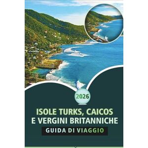 Wheaton, Walter A. ISOLE TURKS, CAICOS E VERGINI BRITANNICHE GUIDA DI VIAGGIO 2026: Un compagno di viaggio completo ai Caraibi per spiagge, cultura, cucina locale, attività avventurose e itinerari sull'isola Wheaton, Walter A. ISOLE TURKS, CAICOS E VERGINI BRITANNICHE GUIDA DI VIAGGIO 2026: Un compagno di viaggio completo ai Caraibi per spiagge, cultura, cucina locale, attività avventurose e itinerari sull'isola