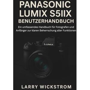 WICKSTROM, LARRY Panasonic Lumix S5IIX Benutzerhandbuch: Ein umfassendes Handbuch für Fotografen und Anfänger zur klaren Beherrschung aller Funktionen WICKSTROM, LARRY Panasonic Lumix S5IIX Benutzerhandbuch: Ein umfassendes Handbuch für Fotografen und Anfänger zur klaren Beherrschung aller Funktionen