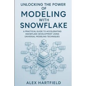 HARTFIELD, ALEX UNLOCKING THE POWER OF MODELING WITH SNOWFLAKE: A PRACTICAL GUIDE TO ACCELERATING SNOWFLAKE DEVELOPMENT USING UNIVERSAL MODELING TECHNIQUES HARTFIELD, ALEX UNLOCKING THE POWER OF MODELING WITH SNOWFLAKE: A PRACTICAL GUIDE TO ACCELERATING SNOWFLAKE DEVELOPMENT USING UNIVERSAL MODELING TECHNIQUES