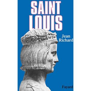 Richard-J Saint Louis: Roi d'une France féodale, soutien de la Terre sainte Richard-J Saint Louis: Roi d'une France féodale, soutien de la Terre sainte