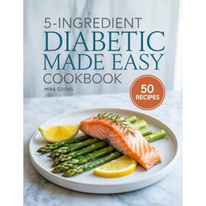 COOKS, Mira 5-Ingredient Diabetic Made Easy Cookbook: Healthy, Sugar-Conscious Recipes Using 5 Ingredients or Less — Manage Blood Sugar Deliciously (5-Ingredient Magic) COOKS, Mira 5-Ingredient Diabetic Made Easy Cookbook: Healthy, Sugar-Conscious Recipes Using 5 Ingredients or Less — Manage Blood Sugar Deliciously (5-Ingredient Magic)