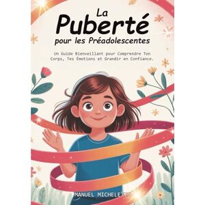 Micheletti, Manuel La Puberté pour les Préadolescentes: Un Guide Bienveillant pour Comprendre Ton Corps, Tes Émotions et Grandir en Confiance Micheletti, Manuel La Puberté pour les Préadolescentes: Un Guide Bienveillant pour Comprendre Ton Corps, Tes Émotions et Grandir en Confiance