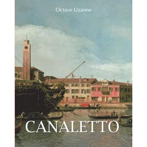 Uzanne, Octave Canaletto: Von Venedig bis London, der Blick auf eine Welt voller Pracht Uzanne, Octave Canaletto: Von Venedig bis London, der Blick auf eine Welt voller Pracht