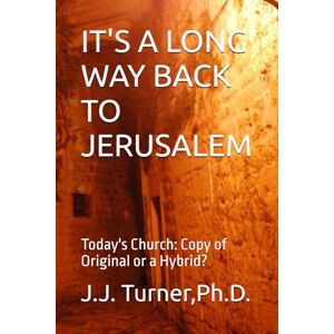 Turner, J.J. IT'S A LONG WAY BACK TO JERUSALEM: Today's Church: Copy of Original or a Hybrid? Turner, J.J. IT'S A LONG WAY BACK TO JERUSALEM: Today's Church: Copy of Original or a Hybrid?